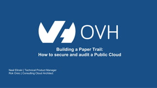 Building a Paper Trail:
How to secure and audit a Public Cloud
Neal Elinski | Technical Product Manager
Rok Orsic | Consulting Cloud Architect
 