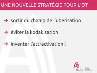 UNE NOUVELLE STRATÉGIE POUR L’OT
➔ sortir du champ de l’uberisation
➔ éviter la kodakisation
➔ inventer l’attractivation !
 