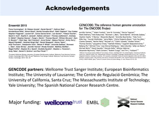 Acknowledgements
Major funding:
GENCODE partners: Wellcome Trust Sanger Institute; European Bioinformatics
Institute; The University of Lausanne; The Centre de Regulació Genòmica; The
University of California, Santa Cruz; The Massachusetts Institute of Technology;
Yale University; The Spanish National Cancer Research Centre.
 