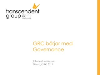 GRC börjar med
Governance
Johanna Conradsson
20 maj, GRC 2015
 