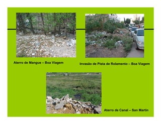 Aterro de Mangue – Boa Viagem   Invasão de Pista de Rolamento – Boa Viagem




                                              Aterro de Canal – San Martin
 