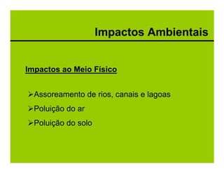 Impactos Ambientais


Impactos ao Meio Físico


  Assoreamento de rios, canais e lagoas
  Poluição do ar
  Poluição do solo
 