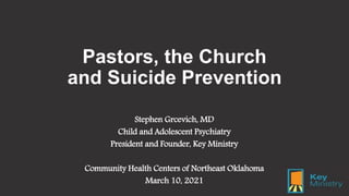 Pastors, the Church
and Suicide Prevention
Stephen Grcevich, MD
Child and Adolescent Psychiatry
President and Founder, Key Ministry
Community Health Centers of Northeast Oklahoma
March 10, 2021
 