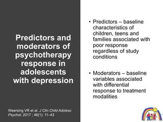 Predictors and
moderators of
psychotherapy
response in
adolescents
with depression
• Predictors – baseline
characteristics...