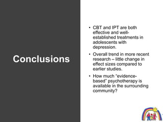 Conclusions
• CBT and IPT are both
effective and well-
established treatments in
adolescents with
depression.
• Overall tr...
