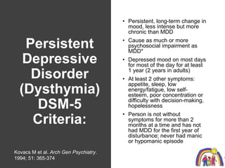 Persistent
Depressive
Disorder
(Dysthymia)
DSM-5
Criteria:
• Persistent, long-term change in
mood, less intense but more
c...