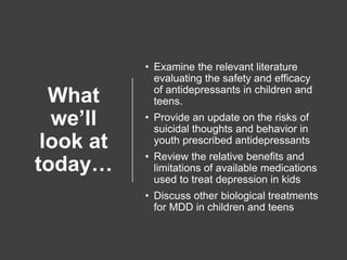What
we’ll
look at
today…
• Examine the relevant literature
evaluating the safety and efficacy
of antidepressants in child...