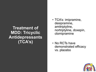 Treatment of
MDD: Tricyclic
Antidepressants
(TCA’s)
• TCA’s: imipramine,
desipramine,
amitriptyline,
nortriptyline, doxepi...
