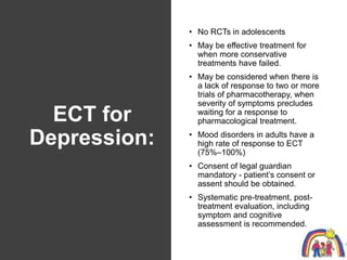 ECT for
Depression:
• No RCTs in adolescents
• May be effective treatment for
when more conservative
treatments have faile...