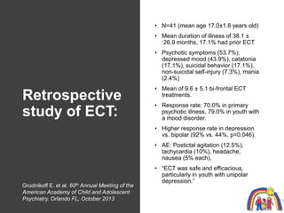Retrospective
study of ECT:
• N=41 (mean age 17.0±1.8 years old)
• Mean duration of illness of 38.1 ±
:26.9 months, 17.1% ...