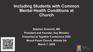 Including Students with Common
Mental Health Conditions at
Church
Stephen Grcevich, MD
President and Founder, Key Ministry...