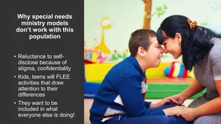 Why special needs
ministry models
don’t work with this
population
• Reluctance to self-
disclose because of
stigma, confid...