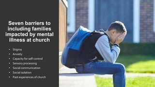 Seven barriers to
including families
impacted by mental
illness at church
• Stigma
• Anxiety
• Capacity for self-control
•...