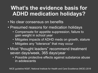 What’s the evidence basis for
ADHD medication holidays?
• No clear consensus on benefits
• Presumed reasons for medication...