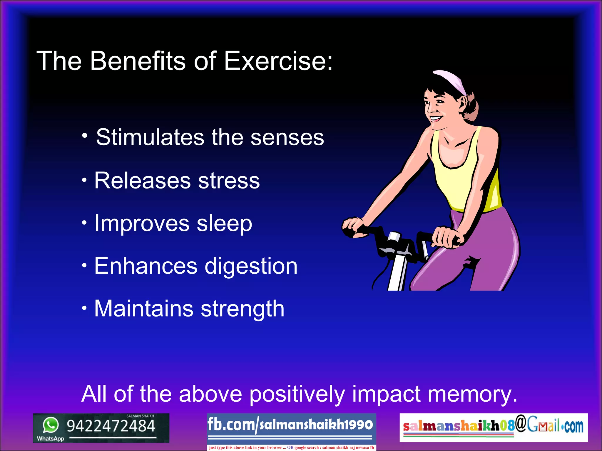 • Stimulates the senses
• Releases stress
• Improves sleep
• Enhances digestion
• Maintains strength
All of the above positively impact memory.
The Benefits of Exercise:
 