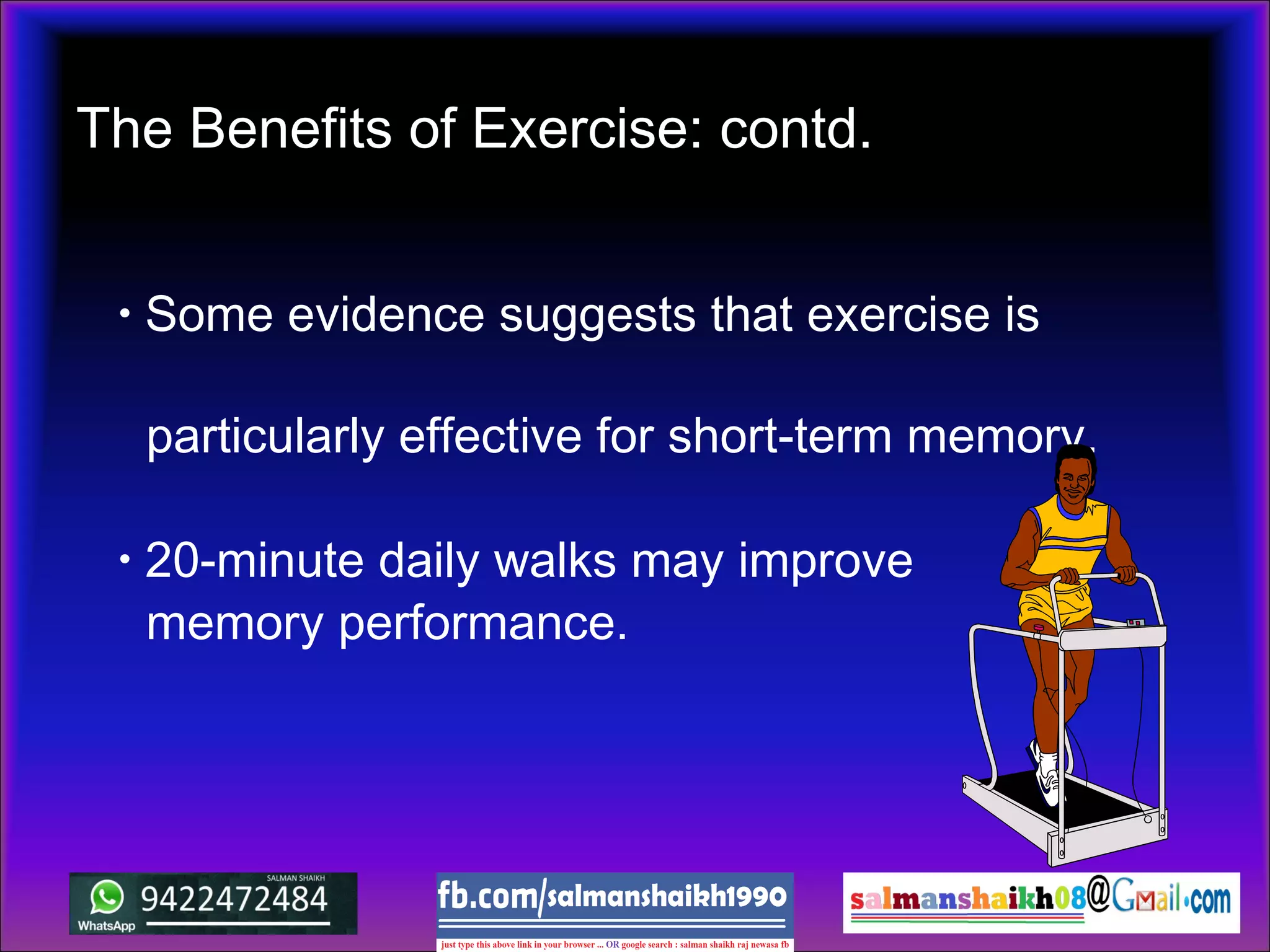• Some evidence suggests that exercise is
particularly effective for short-term memory.
• 20-minute daily walks may improve
memory performance.
The Benefits of Exercise: contd.
 