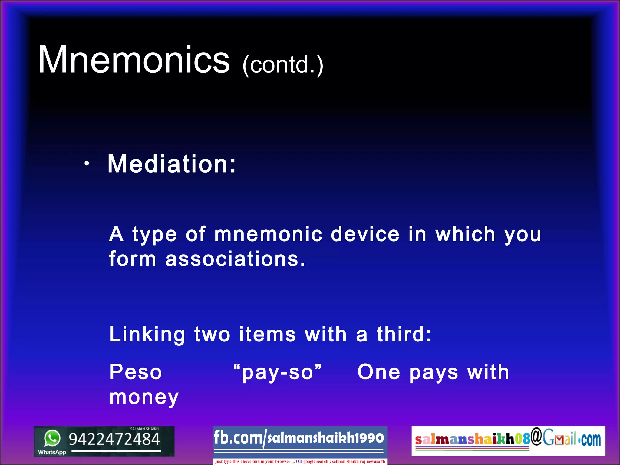 Mnemonics (contd.)
• Mediation:
A type of mnemonic device in which you
form associations.
Linking two items with a third:
Peso “pay-so” One pays with
money
 