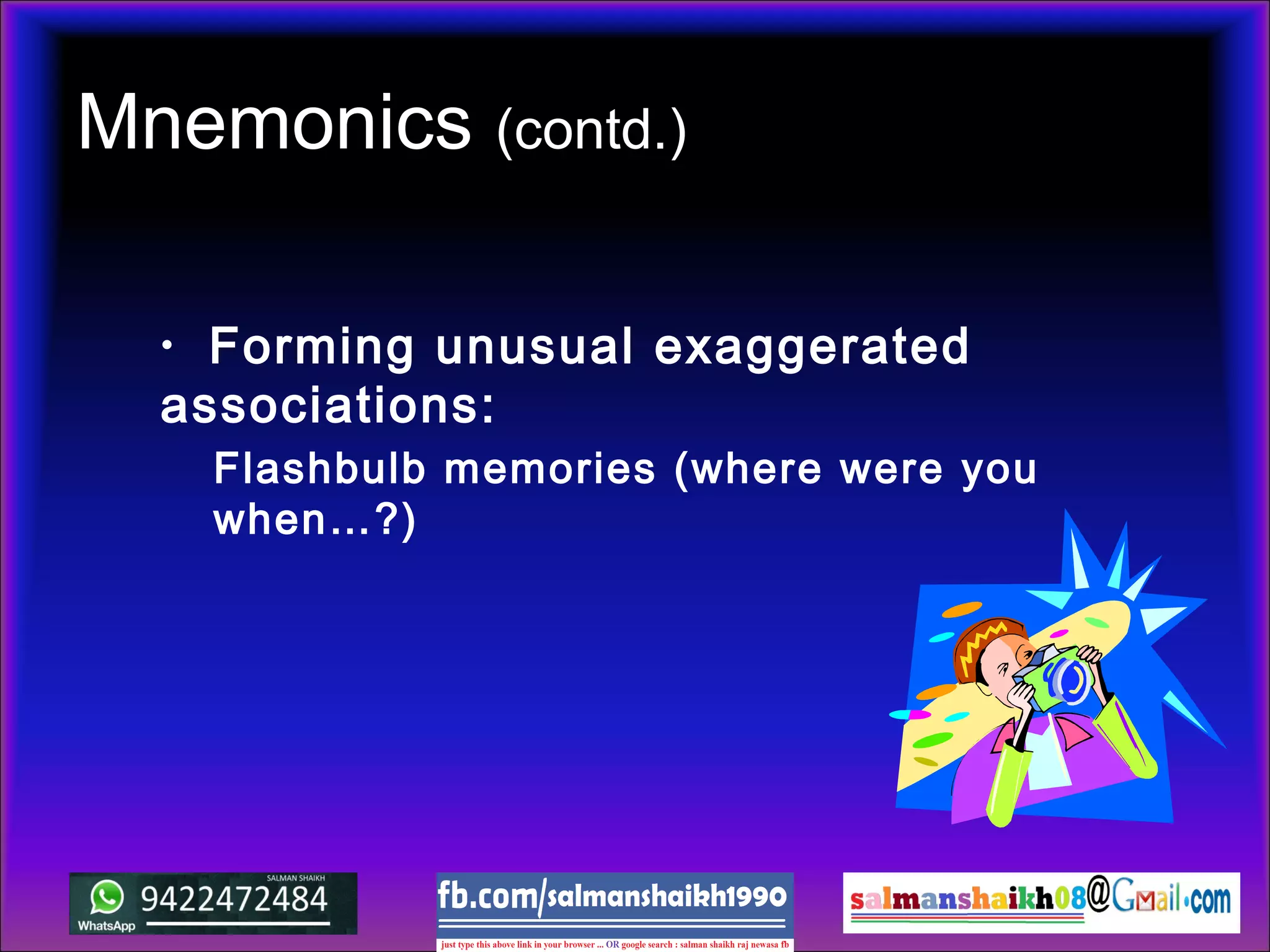 Mnemonics (contd.)
• Forming unusual exaggerated
associations:
Flashbulb memories (where were you
when…?)
 