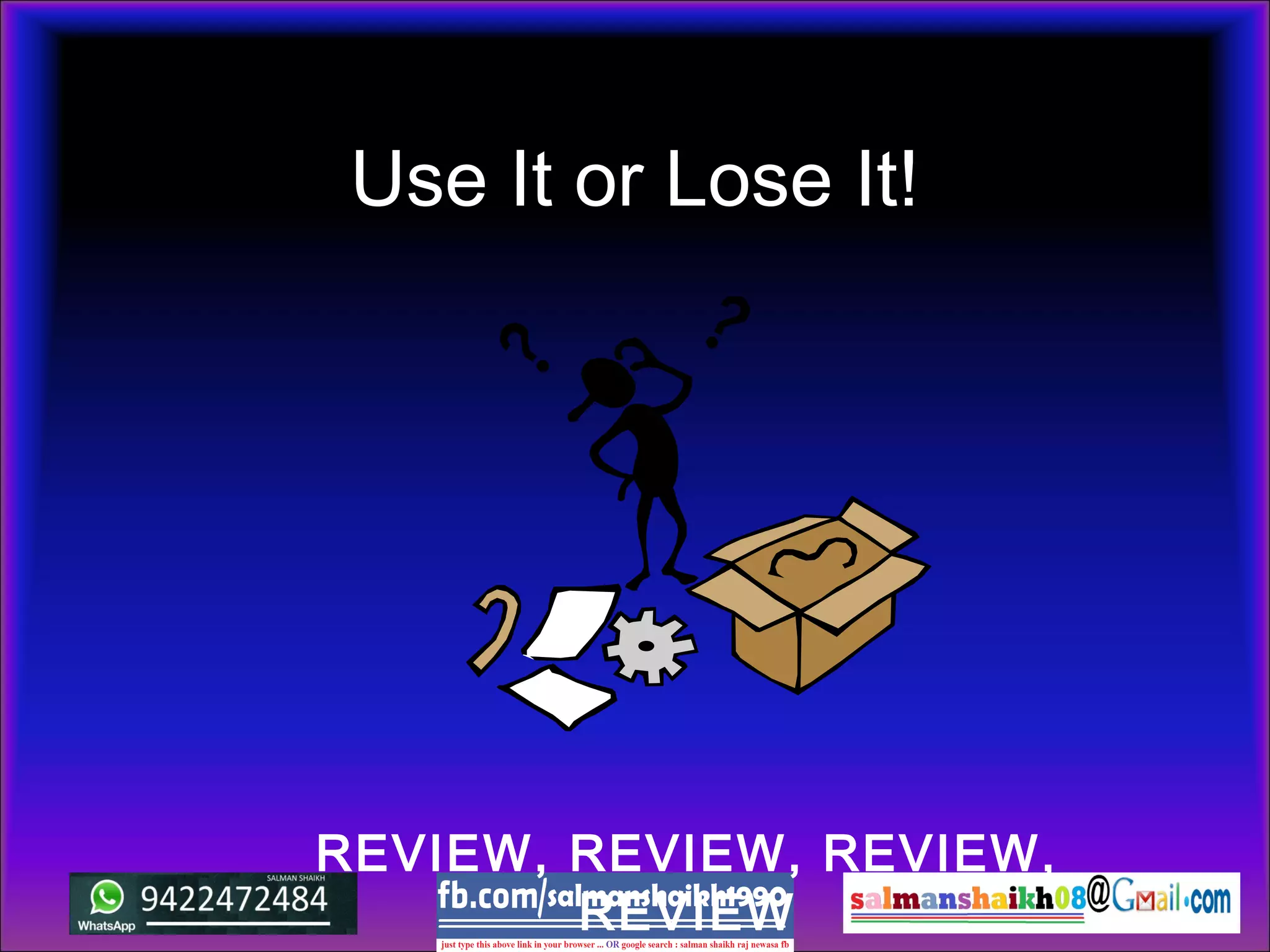 Use It or Lose It!
REVIEW, REVIEW, REVIEW,
REVIEW
 