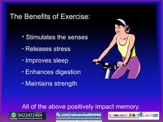 • Stimulates the senses
• Releases stress
• Improves sleep
• Enhances digestion
• Maintains strength
All of the above positively impact memory.
The Benefits of Exercise:
 