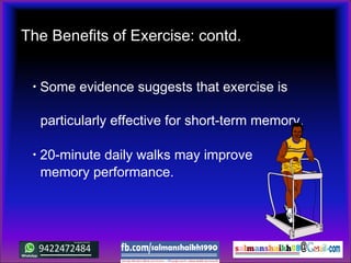 • Some evidence suggests that exercise is
particularly effective for short-term memory.
• 20-minute daily walks may improve
memory performance.
The Benefits of Exercise: contd.
 