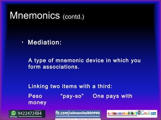 Mnemonics (contd.)
• Mediation:
A type of mnemonic device in which you
form associations.
Linking two items with a third:
Peso “pay-so” One pays with
money
 
