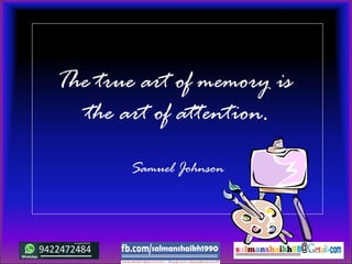 The true art of memory is
the art of attention.
Samuel Johnson
 