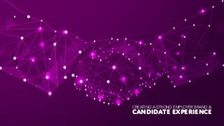 CANDIDATE Experience
CREATING A STRONG EMPLOYER BRAND &
 