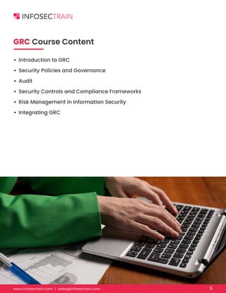 www.infosectrain.com I sales@infosectrain.com 5
GRC Course Content
• Introduction to GRC
• Security Policies and Governance
• Audit
• Security Controls and Compliance Frameworks
• Risk Management in Information Security
• Integrating GRC
 