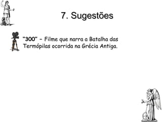 7. Sugestões “ 300” –  Filme que narra a Batalha das Termópilas ocorrida na Grécia Antiga. 