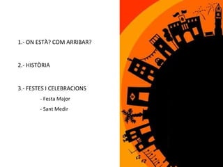 1.- ON ESTÀ? COM ARRIBAR? 2.- HISTÒRIA 3.- FESTES I CELEBRACIONS - Festa Major - Sant Medir 