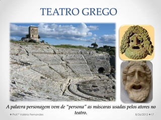 TEATRO GREGO




A palavra personagem vem de “persona” as máscaras usadas pelos atores no
   Prof.ª Valéria Fernandes
                                teatro.                      8/26/2012 17
 
