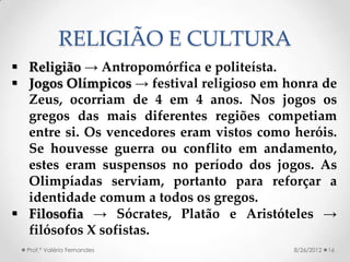 RELIGIÃO E CULTURA
 Religião → Antropomórfica e politeísta.
 Jogos Olímpicos → festival religioso em honra de
  Zeus, oc...