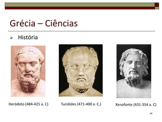 Grécia – Ciências
    História




Heródoto (484-425 a. C)   Tucídides (471-400 a. C.)   Xenofonte (431-354 a. C)

                                                                          44
 