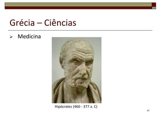 Grécia – Ciências
   Medicina




               Hipócrates (460 - 377 a. C)
                                             47
 