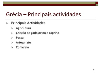 Grécia – Principais actividades
   Principais Actividades
       Agricultura
       Criação de gado ovino e caprino
       Pesca
       Artesanato
       Comércio




                                          6
 
