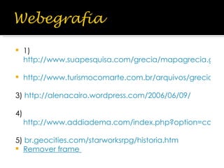 1) http://www.suapesquisa.com/grecia/mapagrecia.gif http://www.turismocomarte.com.br/arquivos/grecia/frm_inf.htm 3)  http://alenacairo.wordpress.com/2006/06/09/ 4) http://www.addiadema.com/index.php?option=com_content&task=view&id=333&Itemid=117 5)  br .geocities.com/starworksrpg/historia.htm Remover frame   