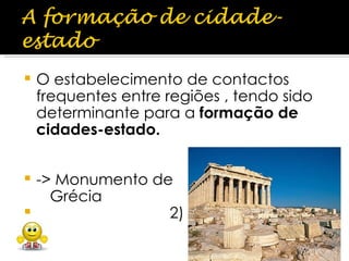 O estabelecimento de contactos frequentes entre regiões , tendo sido determinante para a  formação de cidades-estado.   -> Monumento de Grécia 2) 