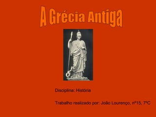 Disciplina: História Trabalho realizado por: João Lourenço, nº15, 7ºC A Grécia Antiga 