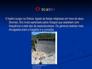 O   t e a t r o  O teatro surgiu na Grécia, ligado ás festas religiosas em hora do deus Dionísio. Era muito apreciado pelos Gregos que assistiam com frequência a este tipo de espectaculares. Os géneros teatrais mais divulgados eram a tragédia e a comedia.  Foi lá que  surgiu o teatro  como  ... 512 x 640 - 91k - jpg teatroeduca.zip.net  