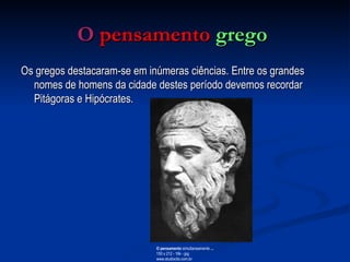 O   pensamento   grego   Os gregos destacaram-se em inúmeras ciências. Entre os grandes nomes de homens da cidade destes período devemos recordar Pitágoras e Hipócrates.  O pensamento  simultaneamente  ... 150 x 212 - 16k - jpg www.studioclio.com.br 