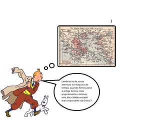 Lembras-te da nossa aventura na máquina do tempo, quando fomos parar à antiga Grécia, mais propriamente a Atenas,  uma das cidades-estado mais importante da Grécia? 1 
