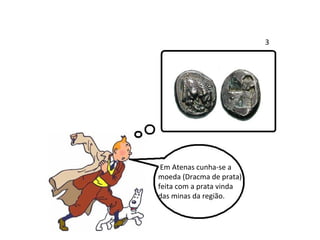 Em Atenas cunha-se a moeda (Dracma de prata) feita com a prata vinda  das minas da região. 3  