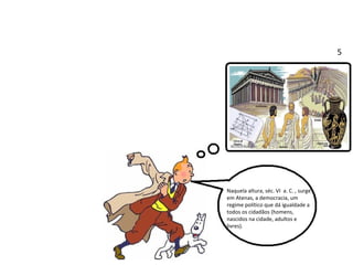 Naquela altura, séc. VI  a. C. , surge em Atenas, a democracia, um regime político que dá igualdade a todos os cidadãos (homens, nascidos na cidade, adultos e livres). 5 