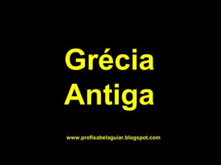 Grécia
Antiga
www.profisabelaguiar.blogspot.com
 