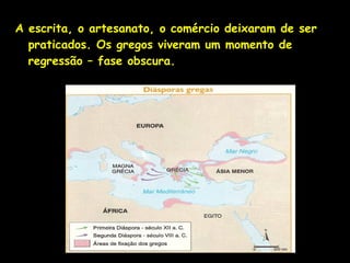 A escrita, o artesanato, o comércio deixaram de ser
praticados. Os gregos viveram um momento de
regressão – fase obscura.
 