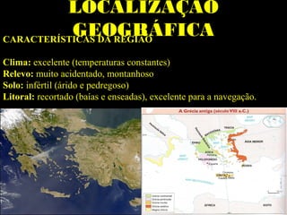 LOCALIZAÇÃO
GEOGRÁFICACARACTERÍSTICAS DA REGIÃO
Clima: excelente (temperaturas constantes)
Relevo: muito acidentado, montanhoso
Solo: infértil (árido e pedregoso)
Litoral: recortado (baías e enseadas), excelente para a navegação.
 