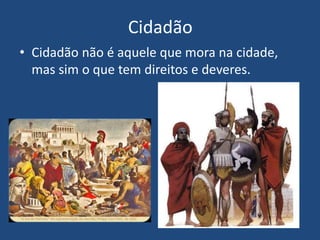 Cidadão
• Cidadão não é aquele que mora na cidade,
mas sim o que tem direitos e deveres.
 