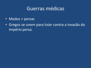 Guerras médicas
• Medos = persas
• Gregos se unem para lutar contra a invasão do
império persa.
 