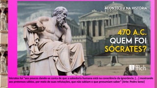 Sócrates foi “aos poucos dando-se conta de que a sabedoria humana está na consciência da ignorância, [...] mostrando
aos pretensos sábios, por meio de suas refutações, que não sabiam o que presumiam saber” [Arte: Pedro Seno]
 